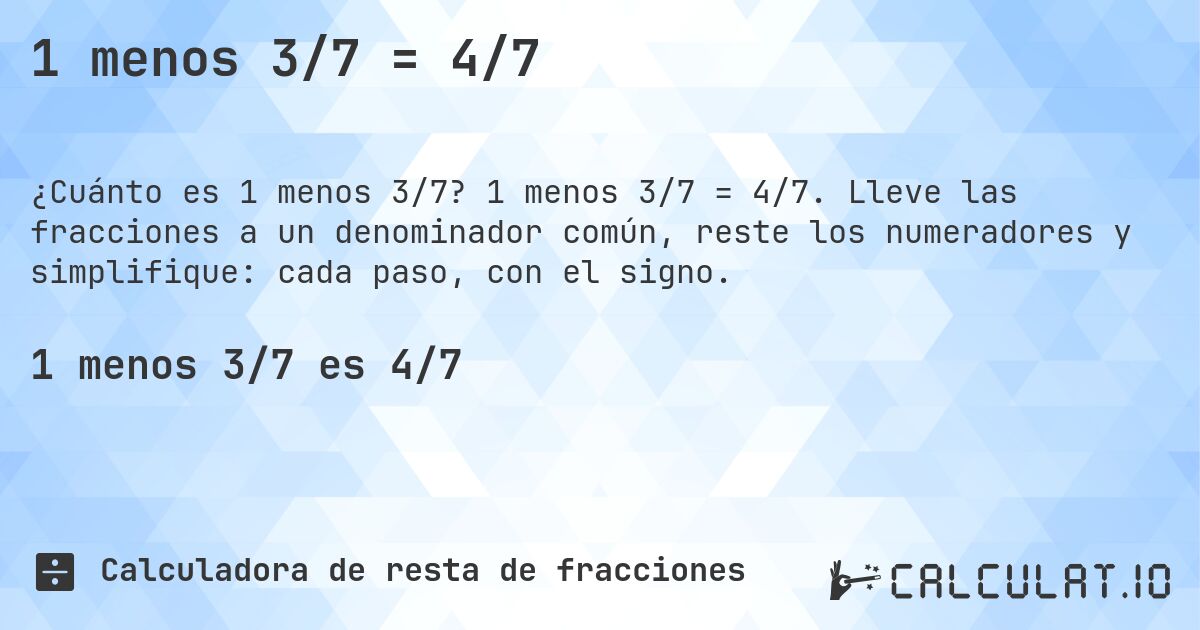 1 menos 3/7 = 4/7. 1 menos 3/7 = 4/7. Lleve las fracciones a un denominador común, reste los numeradores y simplifique: cada paso, con el signo.