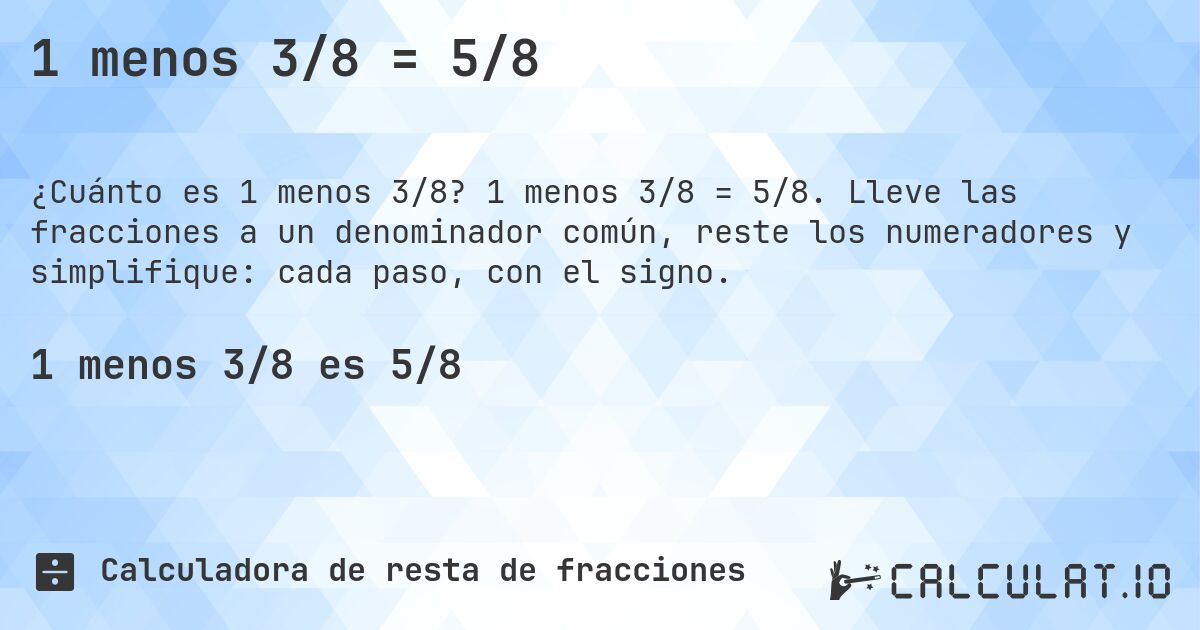 1 menos 3/8 = 5/8. 1 menos 3/8 = 5/8. Lleve las fracciones a un denominador común, reste los numeradores y simplifique: cada paso, con el signo.