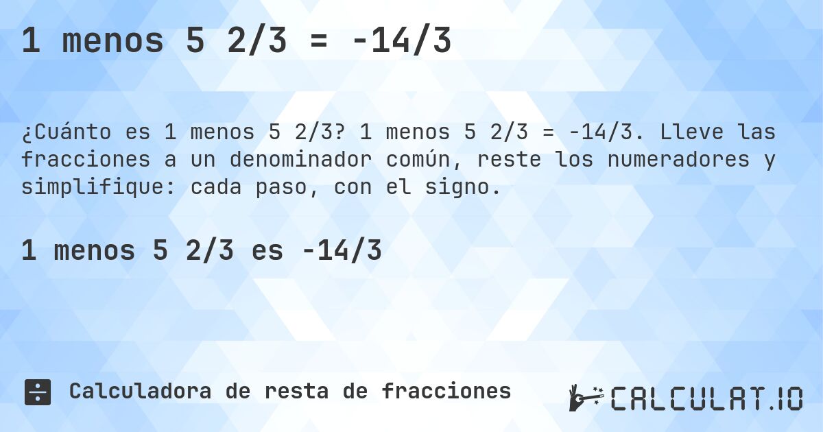 1 menos 5 2/3 = -14/3. 1 menos 5 2/3 = -14/3. Lleve las fracciones a un denominador común, reste los numeradores y simplifique: cada paso, con el signo.