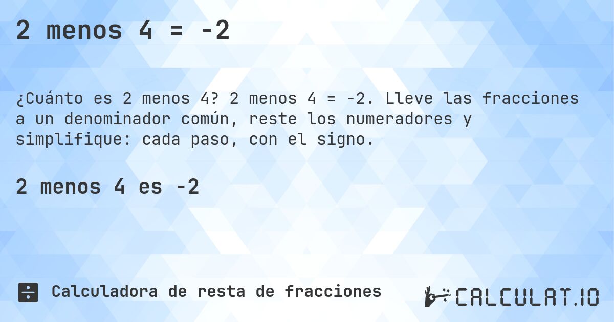 2 menos 4 = -2. 2 menos 4 = -2. Lleve las fracciones a un denominador común, reste los numeradores y simplifique: cada paso, con el signo.