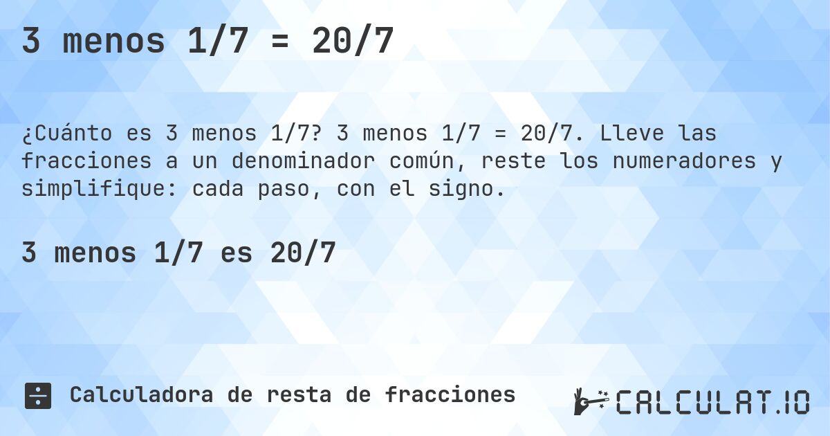 3 menos 1/7 = 20/7. 3 menos 1/7 = 20/7. Lleve las fracciones a un denominador común, reste los numeradores y simplifique: cada paso, con el signo.