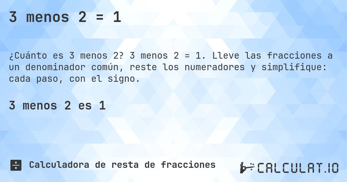 3 menos 2 = 1. 3 menos 2 = 1. Lleve las fracciones a un denominador común, reste los numeradores y simplifique: cada paso, con el signo.