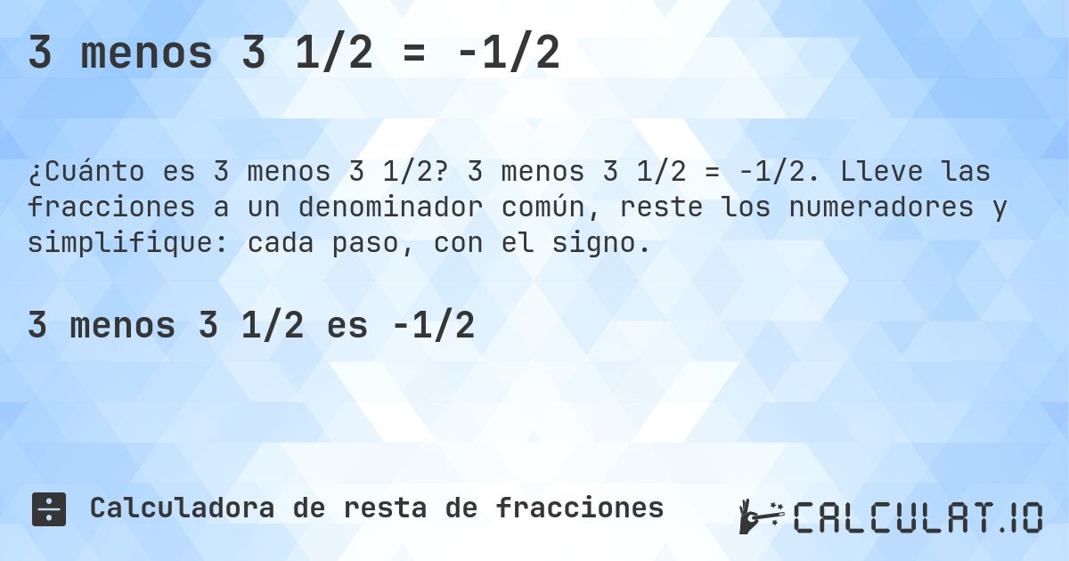 3 menos 3 1/2 = -1/2. 3 menos 3 1/2 = -1/2. Lleve las fracciones a un denominador común, reste los numeradores y simplifique: cada paso, con el signo.