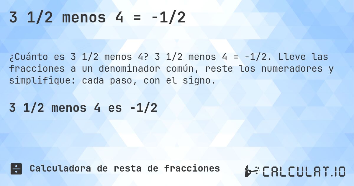 3 1/2 menos 4 = -1/2. 3 1/2 menos 4 = -1/2. Lleve las fracciones a un denominador común, reste los numeradores y simplifique: cada paso, con el signo.