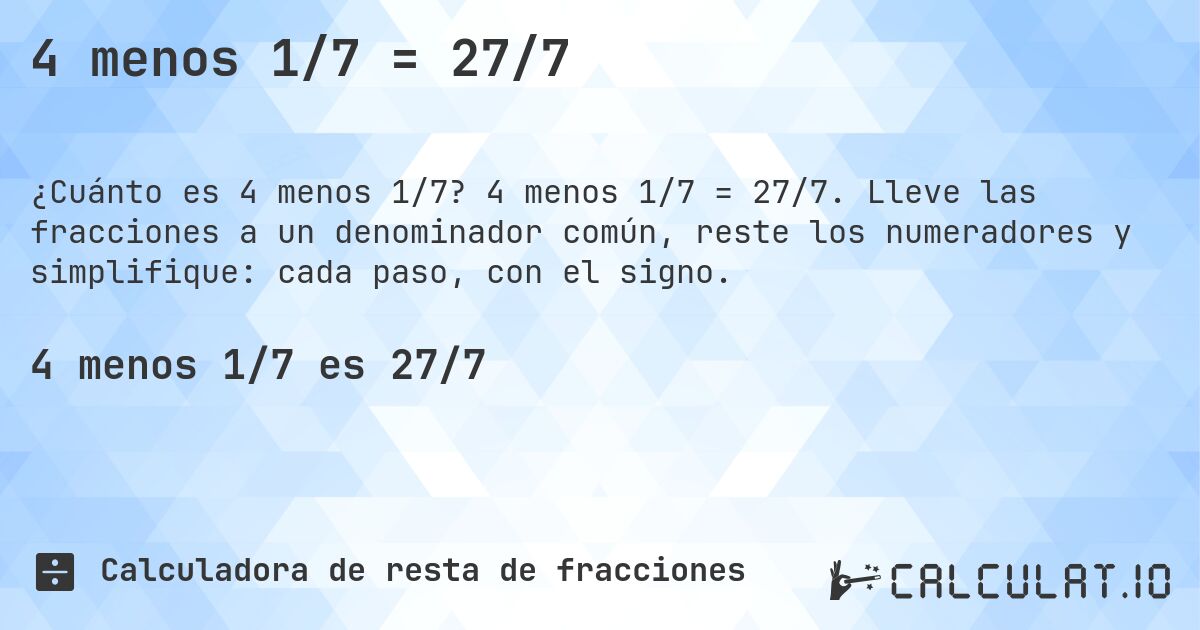 4 menos 1/7 = 27/7. 4 menos 1/7 = 27/7. Lleve las fracciones a un denominador común, reste los numeradores y simplifique: cada paso, con el signo.