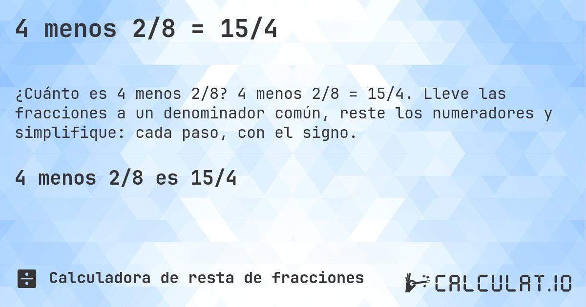 4 menos 2/8 = 15/4. 4 menos 2/8 = 15/4. Lleve las fracciones a un denominador común, reste los numeradores y simplifique: cada paso, con el signo.