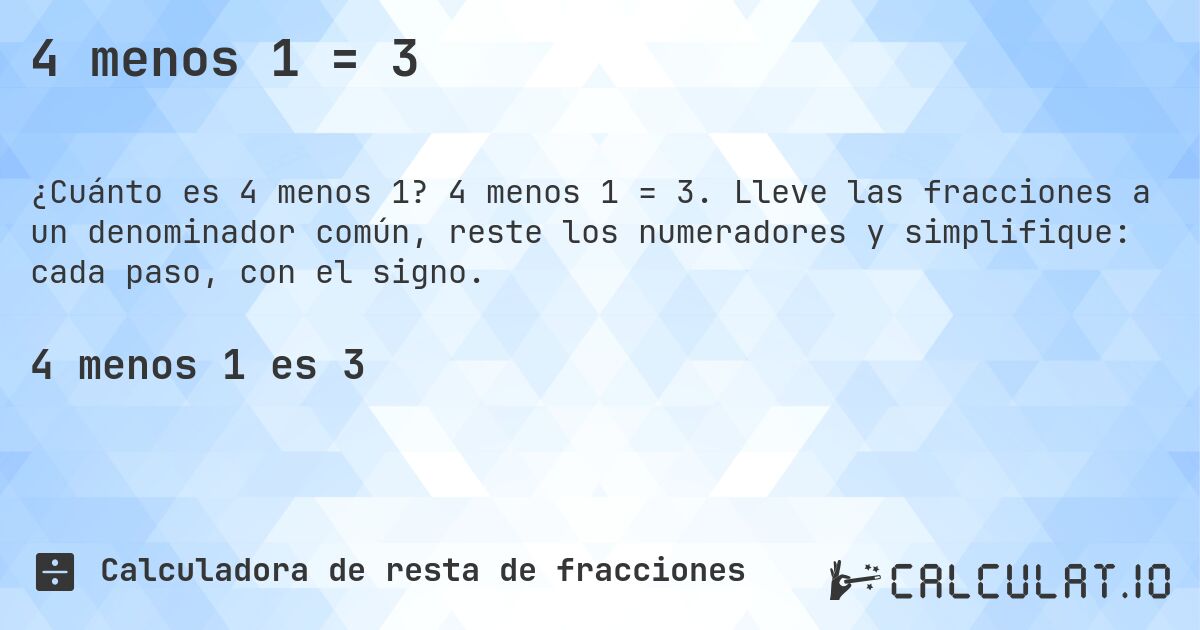 4 menos 1 = 3. 4 menos 1 = 3. Lleve las fracciones a un denominador común, reste los numeradores y simplifique: cada paso, con el signo.