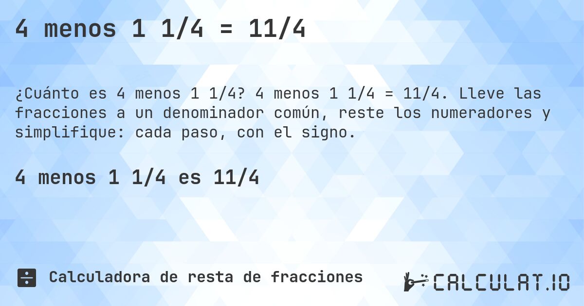 4 menos 1 1/4 = 11/4. 4 menos 1 1/4 = 11/4. Lleve las fracciones a un denominador común, reste los numeradores y simplifique: cada paso, con el signo.