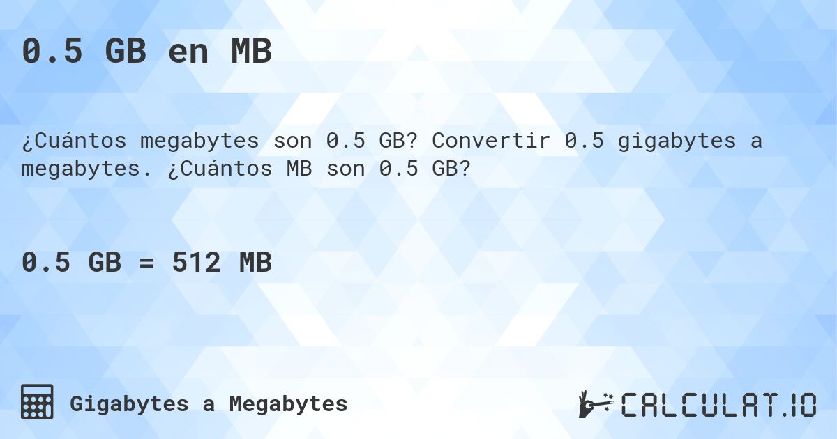 0.5 GB en MB. Convertir 0.5 gigabytes a megabytes. ¿Cuántos MB son 0.5 GB?