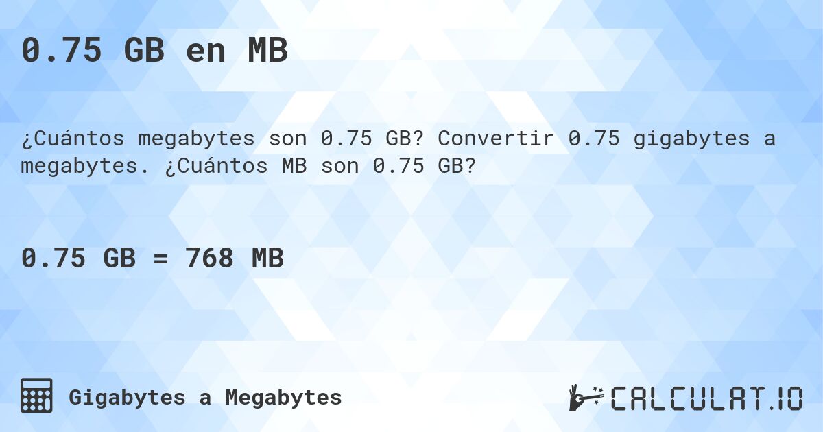 0.75 GB en MB. Convertir 0.75 gigabytes a megabytes. ¿Cuántos MB son 0.75 GB?