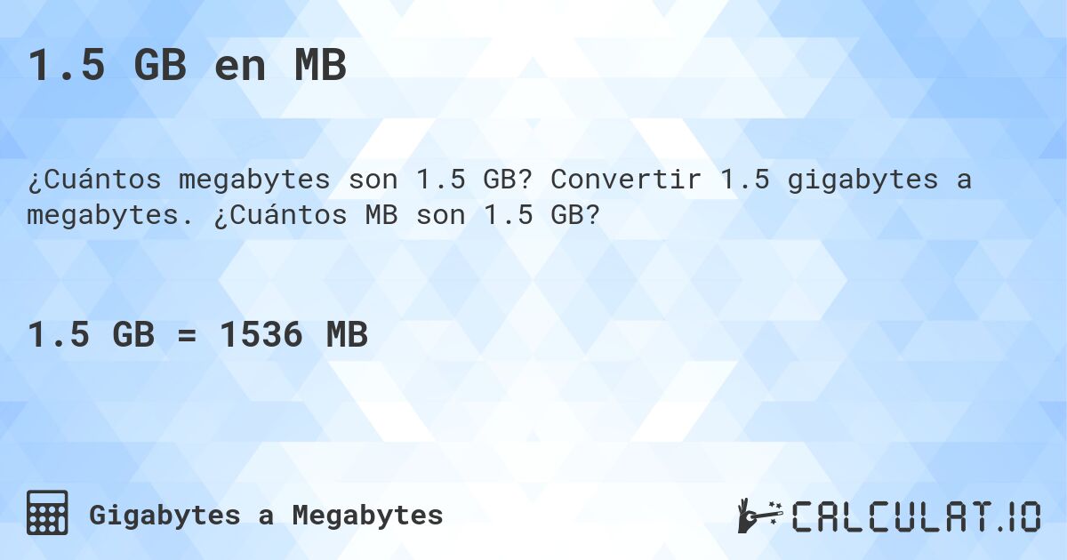 1.5 GB en MB. Convertir 1.5 gigabytes a megabytes. ¿Cuántos MB son 1.5 GB?