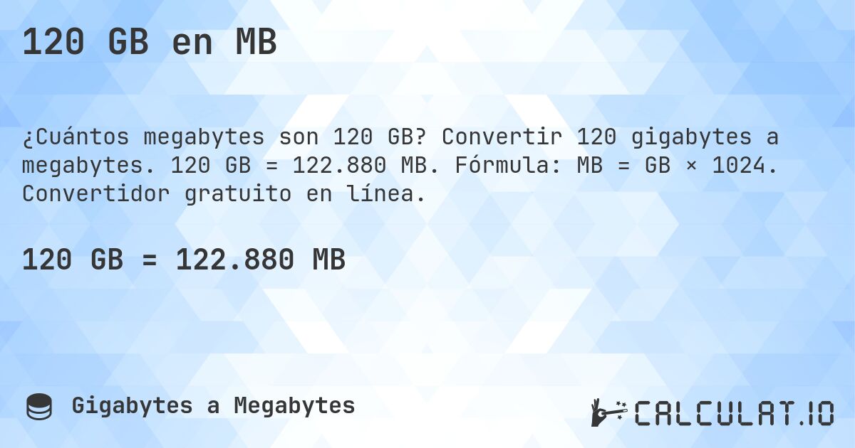120 GB en MB. Convertir 120 gigabytes a megabytes. 120 GB = 122.880 MB. Fórmula: MB = GB × 1024. Convertidor gratuito en línea.
