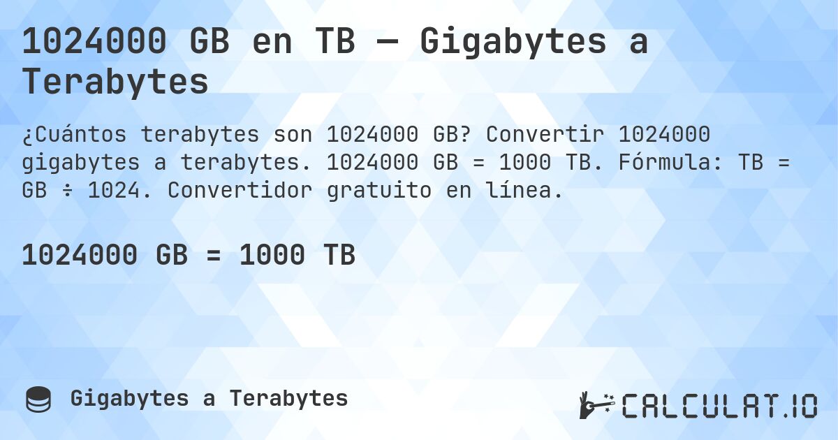 1024000 GB en TB — Gigabytes a Terabytes. Convertir 1024000 gigabytes a terabytes. 1024000 GB = 1000 TB. Fórmula: TB = GB ÷ 1024. Convertidor gratuito en línea.