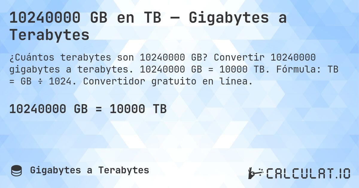 10240000 GB en TB — Gigabytes a Terabytes. Convertir 10240000 gigabytes a terabytes. 10240000 GB = 10000 TB. Fórmula: TB = GB ÷ 1024. Convertidor gratuito en línea.