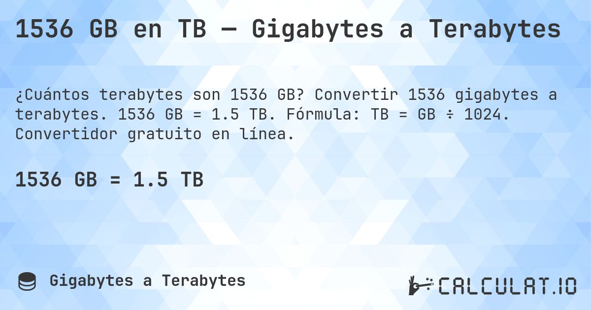 1536 GB en TB — Gigabytes a Terabytes. Convertir 1536 gigabytes a terabytes. 1536 GB = 1.5 TB. Fórmula: TB = GB ÷ 1024. Convertidor gratuito en línea.