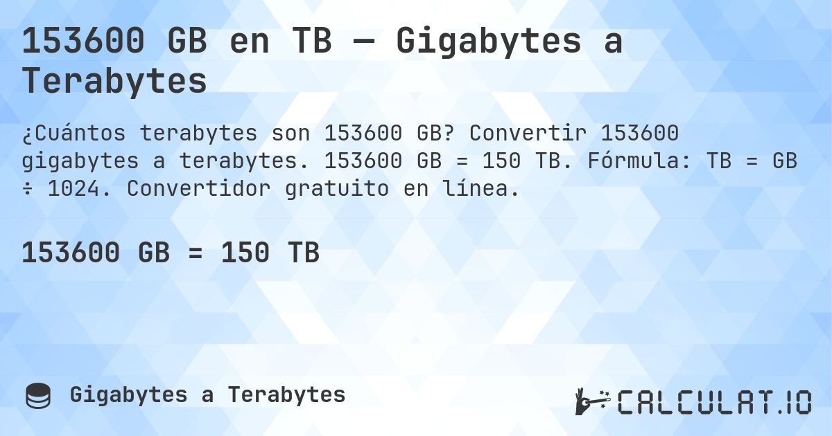 153600 GB en TB — Gigabytes a Terabytes. Convertir 153600 gigabytes a terabytes. 153600 GB = 150 TB. Fórmula: TB = GB ÷ 1024. Convertidor gratuito en línea.