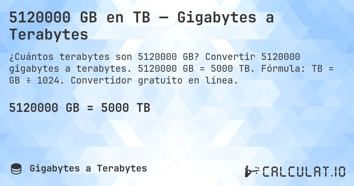 5120000 GB en TB — Gigabytes a Terabytes. Convertir 5120000 gigabytes a terabytes. 5120000 GB = 5000 TB. Fórmula: TB = GB ÷ 1024. Convertidor gratuito en línea.