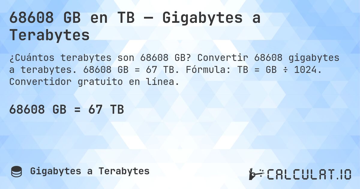 68608 GB en TB — Gigabytes a Terabytes. Convertir 68608 gigabytes a terabytes. 68608 GB = 67 TB. Fórmula: TB = GB ÷ 1024. Convertidor gratuito en línea.
