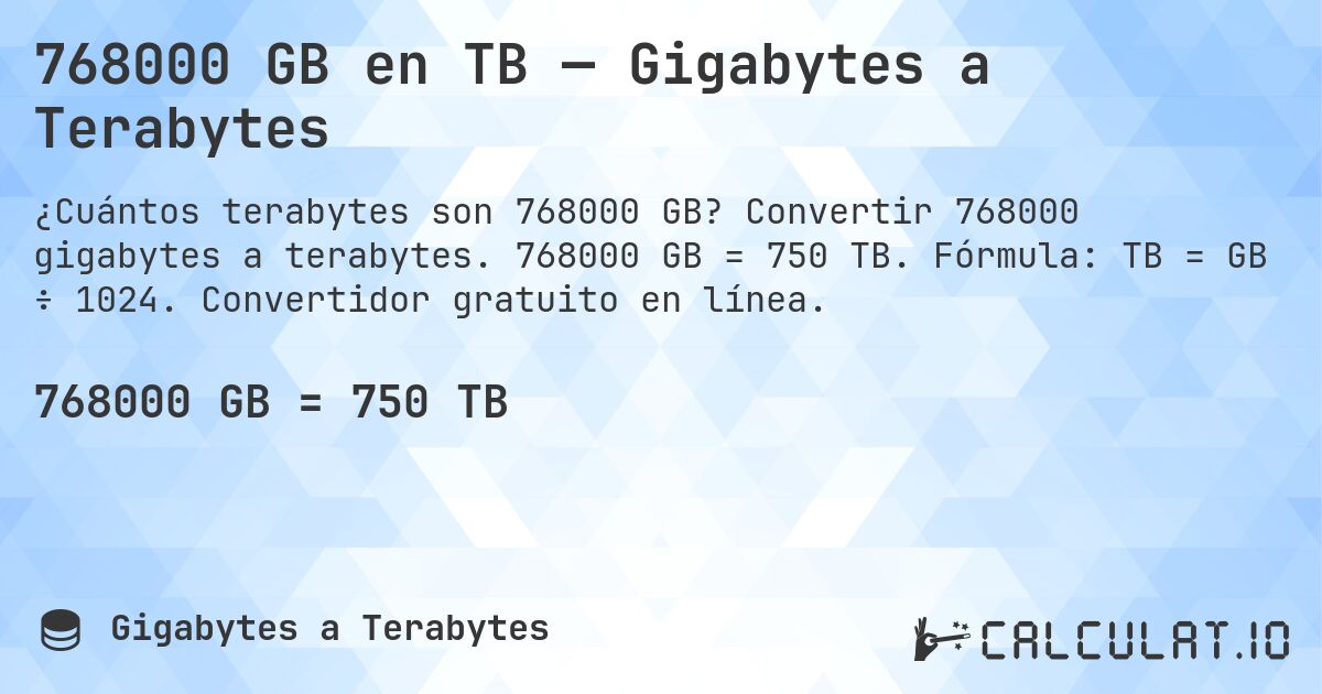 768000 GB en TB — Gigabytes a Terabytes. Convertir 768000 gigabytes a terabytes. 768000 GB = 750 TB. Fórmula: TB = GB ÷ 1024. Convertidor gratuito en línea.