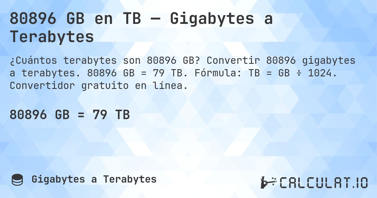 80896 GB en TB — Gigabytes a Terabytes. Convertir 80896 gigabytes a terabytes. 80896 GB = 79 TB. Fórmula: TB = GB ÷ 1024. Convertidor gratuito en línea.