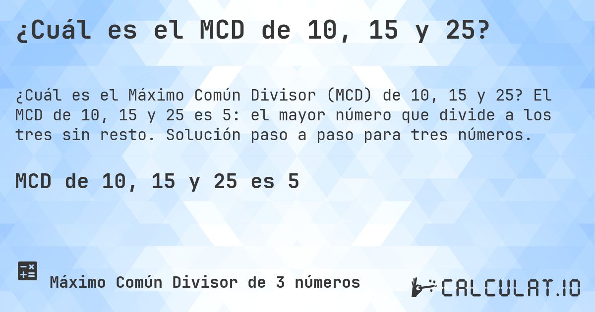 ¿Cuál es el MCD de 10, 15 y 25?. El MCD de 10, 15 y 25 es 5: el mayor número que divide a los tres sin resto. Solución paso a paso para tres números.