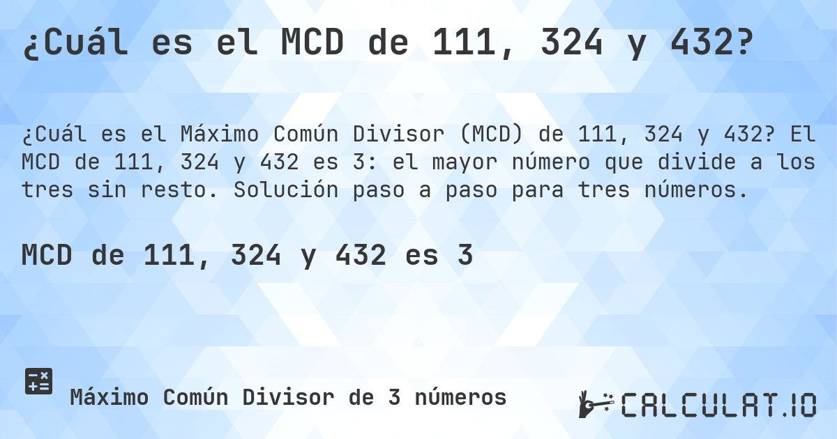 ¿Cuál es el MCD de 111, 324 y 432?. El MCD de 111, 324 y 432 es 3: el mayor número que divide a los tres sin resto. Solución paso a paso para tres números.