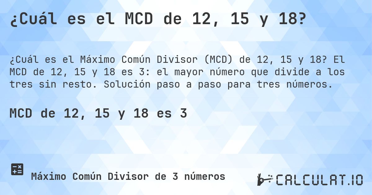 ¿Cuál es el MCD de 12, 15 y 18?. El MCD de 12, 15 y 18 es 3: el mayor número que divide a los tres sin resto. Solución paso a paso para tres números.