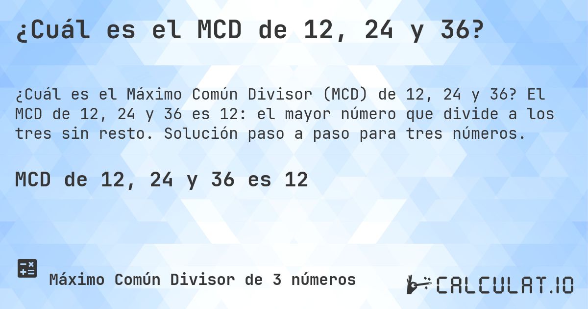 ¿Cuál es el MCD de 12, 24 y 36?. El MCD de 12, 24 y 36 es 12: el mayor número que divide a los tres sin resto. Solución paso a paso para tres números.