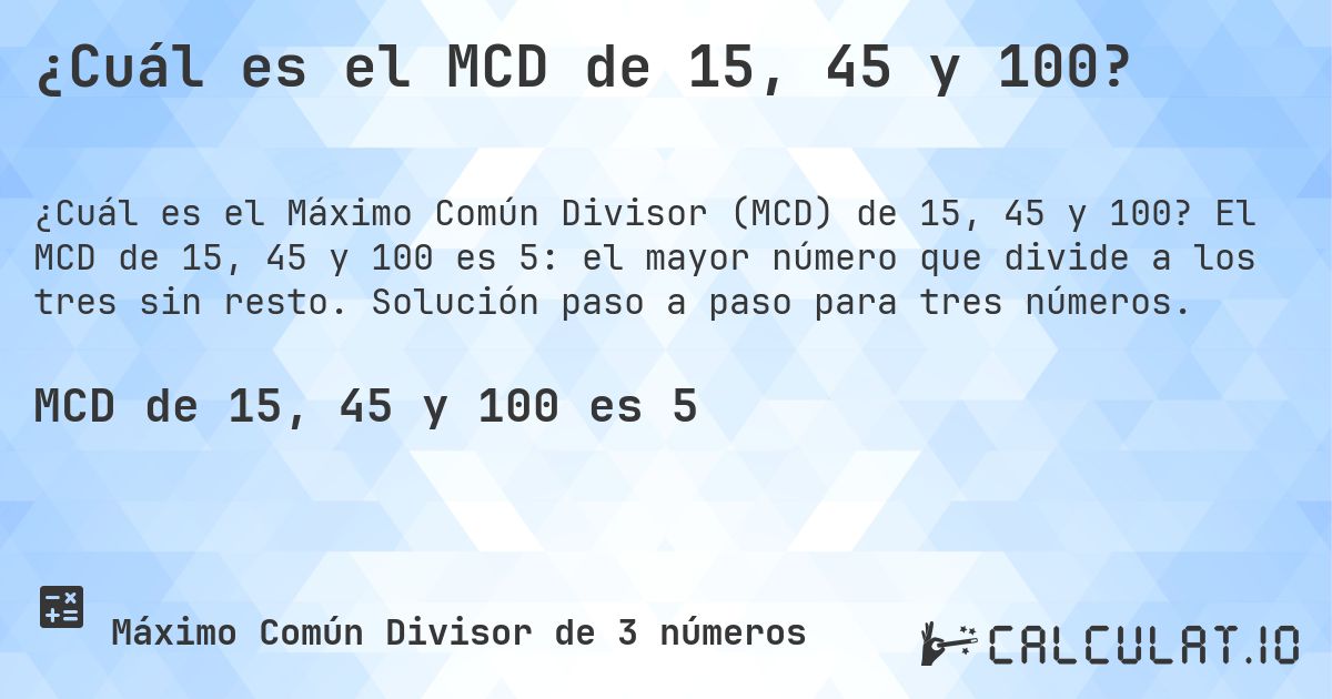 ¿Cuál es el MCD de 15, 45 y 100?. El MCD de 15, 45 y 100 es 5: el mayor número que divide a los tres sin resto. Solución paso a paso para tres números.
