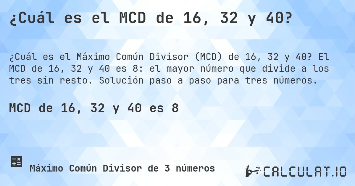 ¿Cuál es el MCD de 16, 32 y 40?. El MCD de 16, 32 y 40 es 8: el mayor número que divide a los tres sin resto. Solución paso a paso para tres números.