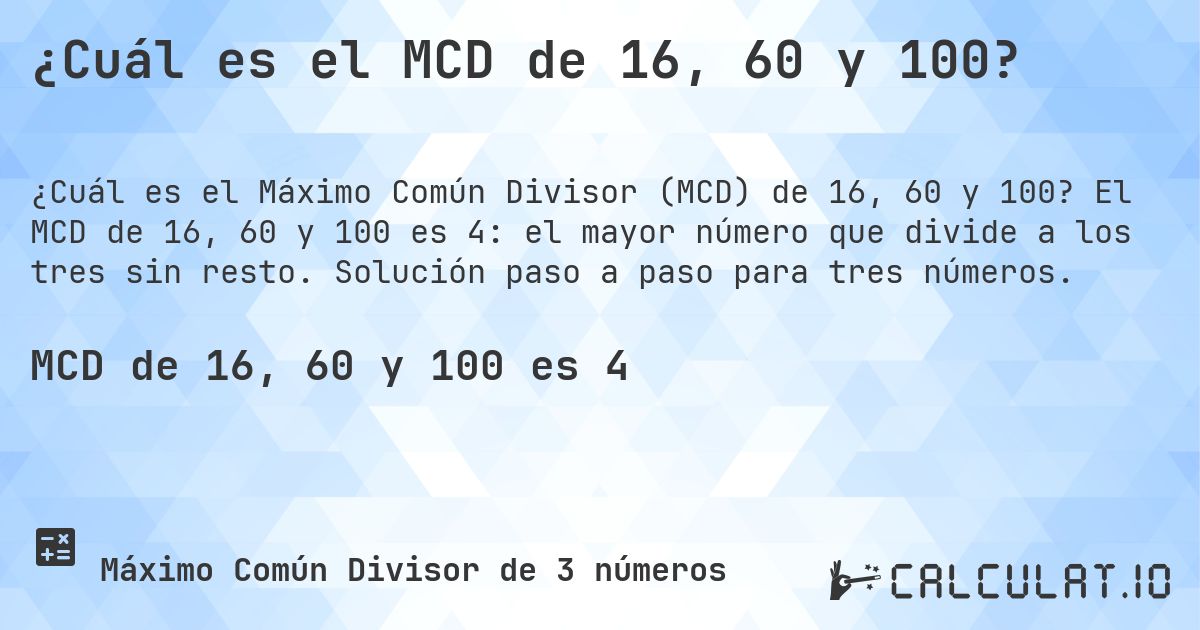 ¿Cuál es el MCD de 16, 60 y 100?. El MCD de 16, 60 y 100 es 4: el mayor número que divide a los tres sin resto. Solución paso a paso para tres números.