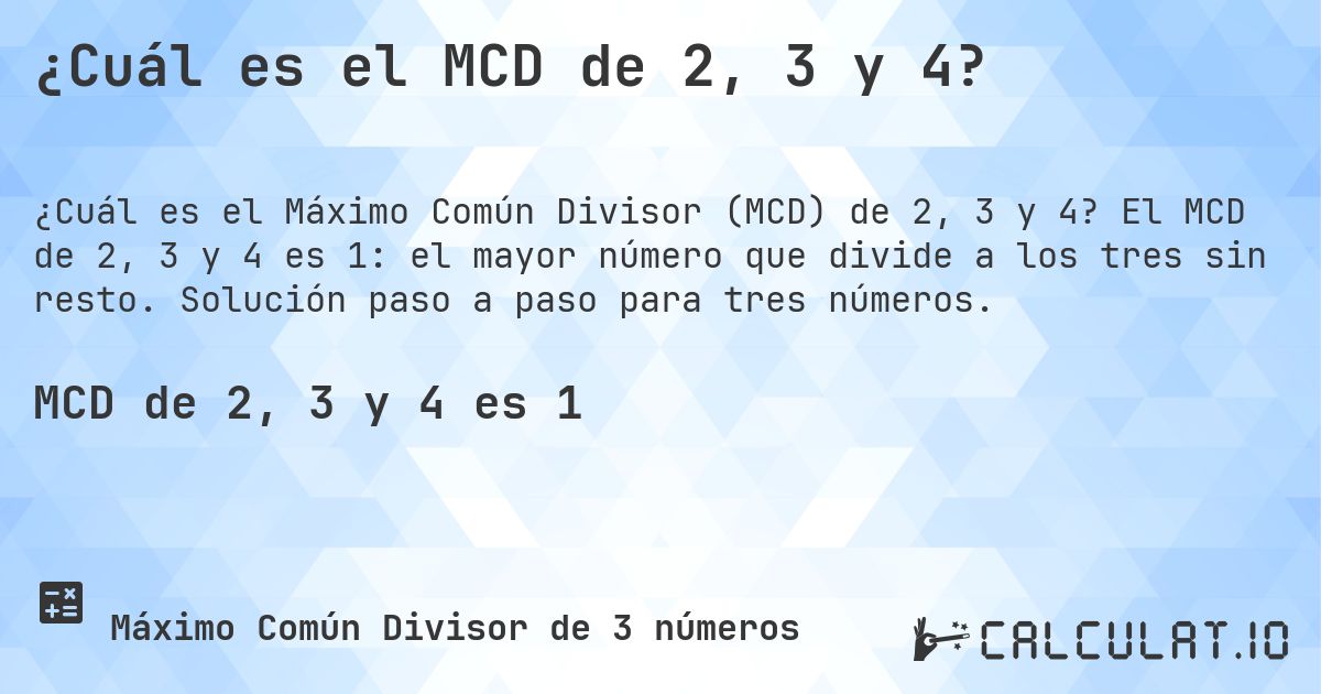 ¿Cuál es el MCD de 2, 3 y 4?. El MCD de 2, 3 y 4 es 1: el mayor número que divide a los tres sin resto. Solución paso a paso para tres números.