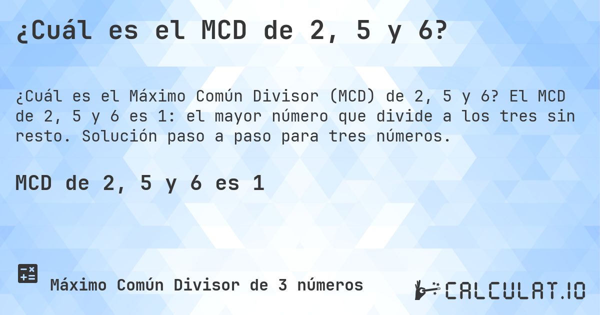 ¿Cuál es el MCD de 2, 5 y 6?. El MCD de 2, 5 y 6 es 1: el mayor número que divide a los tres sin resto. Solución paso a paso para tres números.