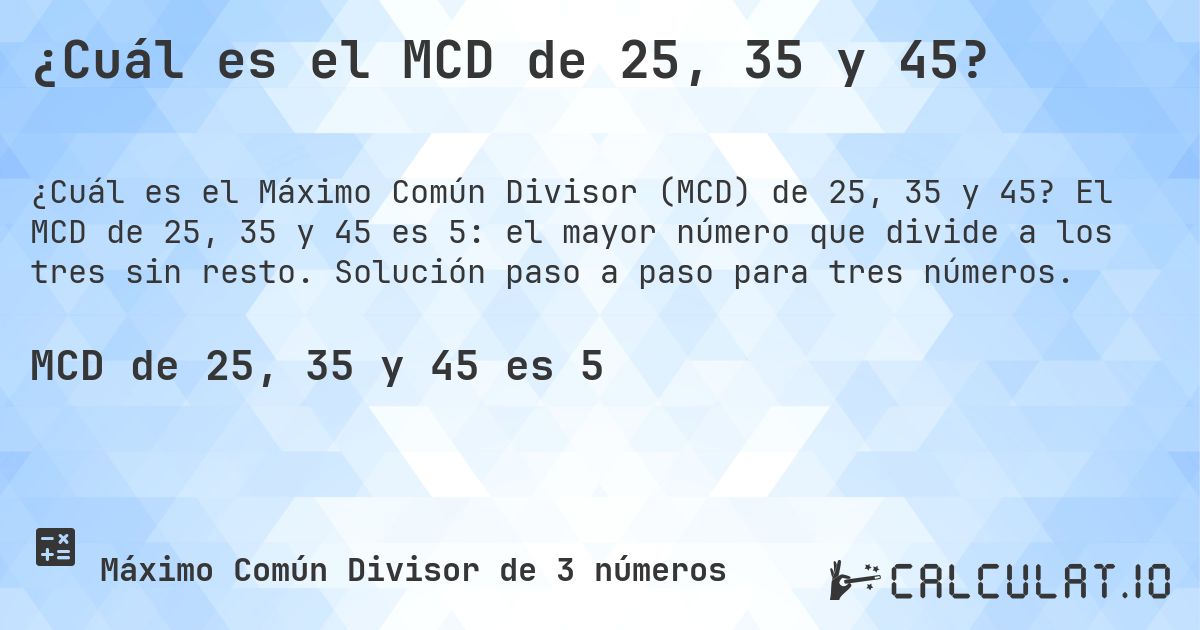 ¿Cuál es el MCD de 25, 35 y 45?. El MCD de 25, 35 y 45 es 5: el mayor número que divide a los tres sin resto. Solución paso a paso para tres números.