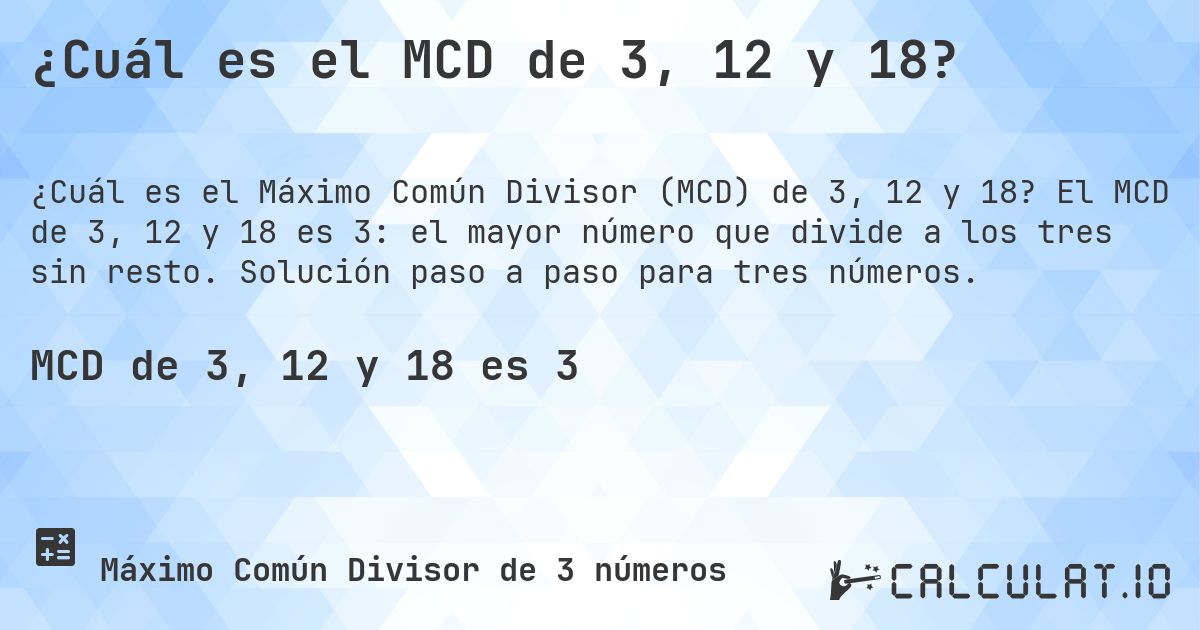 ¿Cuál es el MCD de 3, 12 y 18?. El MCD de 3, 12 y 18 es 3: el mayor número que divide a los tres sin resto. Solución paso a paso para tres números.