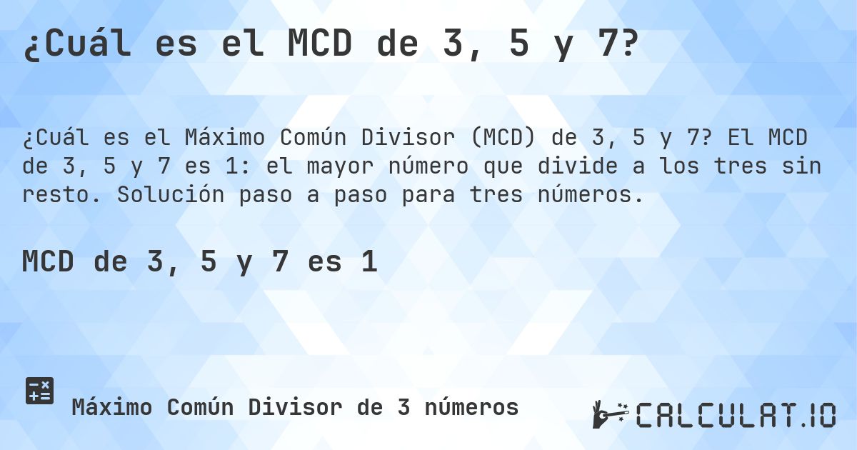 ¿Cuál es el MCD de 3, 5 y 7?. El MCD de 3, 5 y 7 es 1: el mayor número que divide a los tres sin resto. Solución paso a paso para tres números.