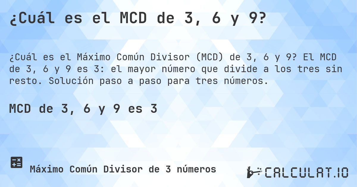¿Cuál es el MCD de 3, 6 y 9?. El MCD de 3, 6 y 9 es 3: el mayor número que divide a los tres sin resto. Solución paso a paso para tres números.