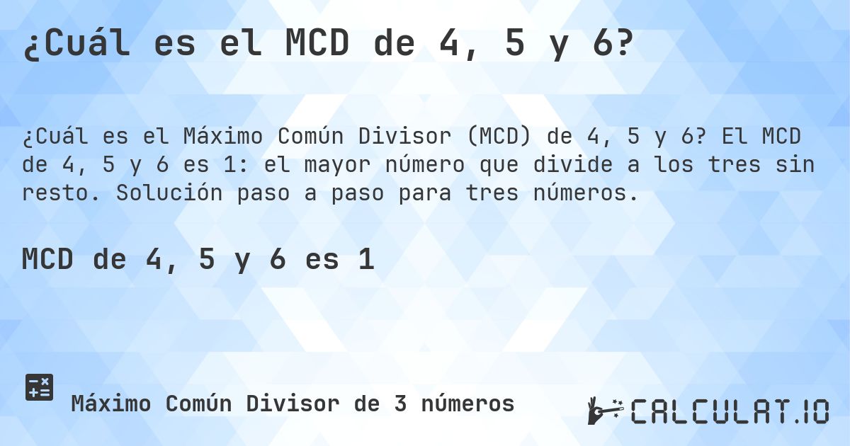 ¿Cuál es el MCD de 4, 5 y 6?. El MCD de 4, 5 y 6 es 1: el mayor número que divide a los tres sin resto. Solución paso a paso para tres números.