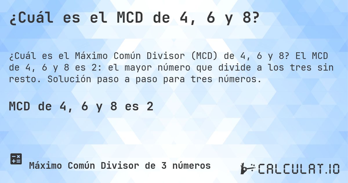 ¿Cuál es el MCD de 4, 6 y 8?. El MCD de 4, 6 y 8 es 2: el mayor número que divide a los tres sin resto. Solución paso a paso para tres números.