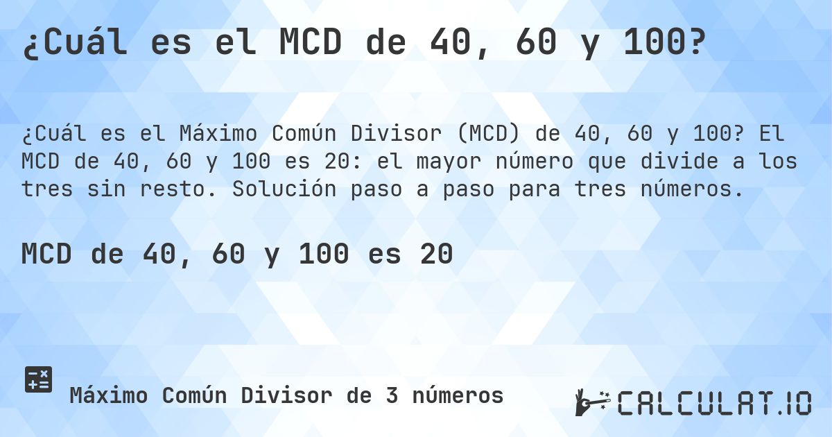 ¿Cuál es el MCD de 40, 60 y 100?. El MCD de 40, 60 y 100 es 20: el mayor número que divide a los tres sin resto. Solución paso a paso para tres números.