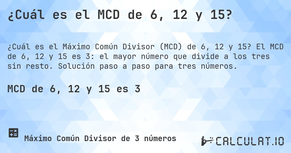¿Cuál es el MCD de 6, 12 y 15?. El MCD de 6, 12 y 15 es 3: el mayor número que divide a los tres sin resto. Solución paso a paso para tres números.