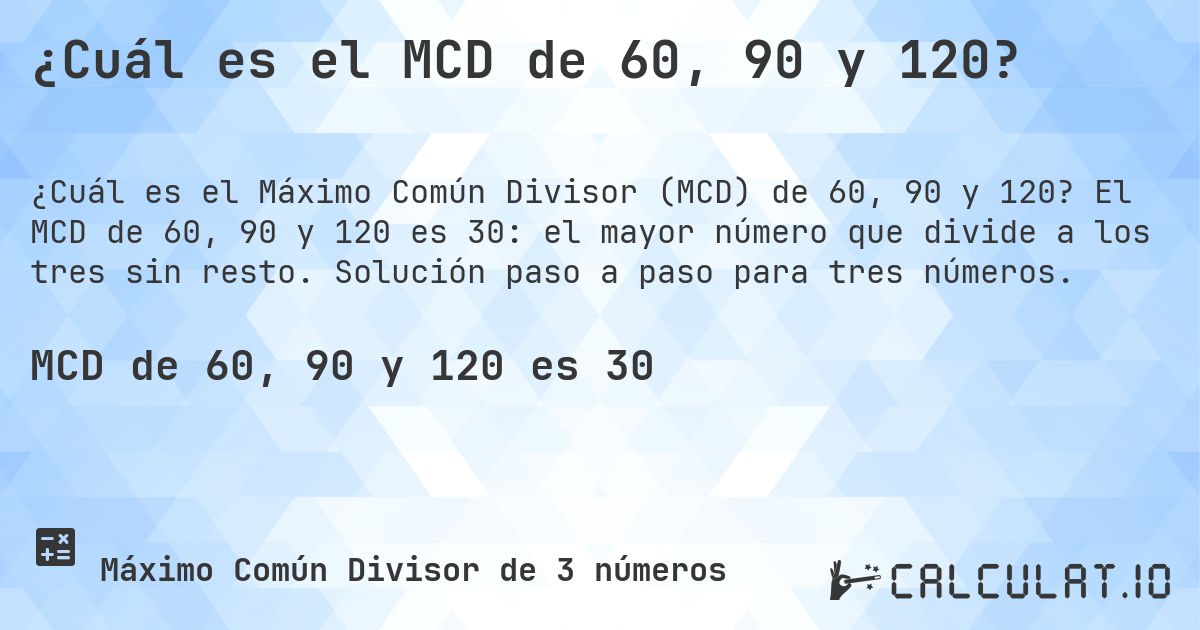 ¿Cuál es el MCD de 60, 90 y 120?. El MCD de 60, 90 y 120 es 30: el mayor número que divide a los tres sin resto. Solución paso a paso para tres números.