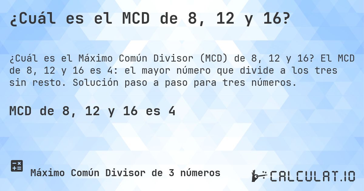 ¿Cuál es el MCD de 8, 12 y 16?. El MCD de 8, 12 y 16 es 4: el mayor número que divide a los tres sin resto. Solución paso a paso para tres números.