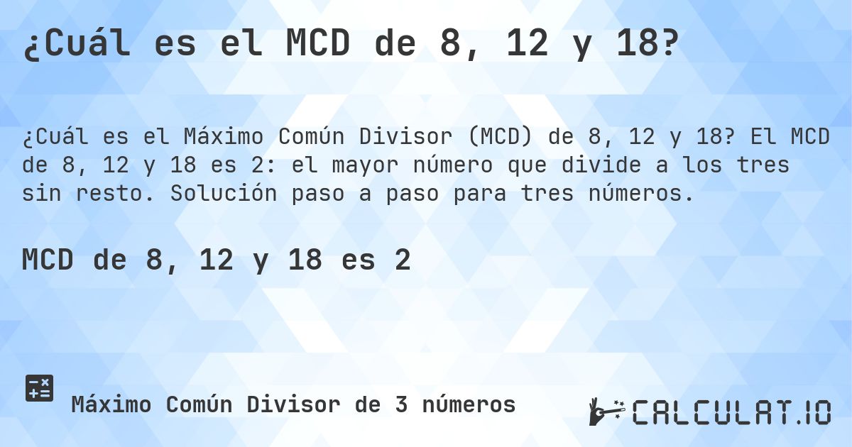 ¿Cuál es el MCD de 8, 12 y 18?. El MCD de 8, 12 y 18 es 2: el mayor número que divide a los tres sin resto. Solución paso a paso para tres números.