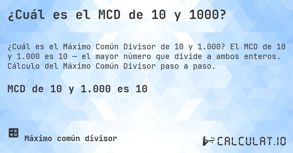 ¿Cuál es el MCD de 10 y 1000?. El MCD de 10 y 1.000 es 10 — el mayor número que divide a ambos enteros. Cálculo del Máximo Común Divisor paso a paso.