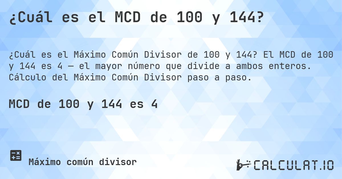 ¿Cuál es el MCD de 100 y 144?. El MCD de 100 y 144 es 4 — el mayor número que divide a ambos enteros. Cálculo del Máximo Común Divisor paso a paso.