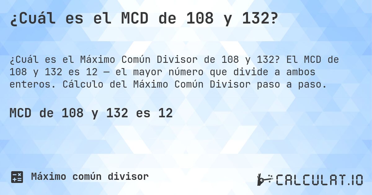 ¿Cuál es el MCD de 108 y 132?. El MCD de 108 y 132 es 12 — el mayor número que divide a ambos enteros. Cálculo del Máximo Común Divisor paso a paso.