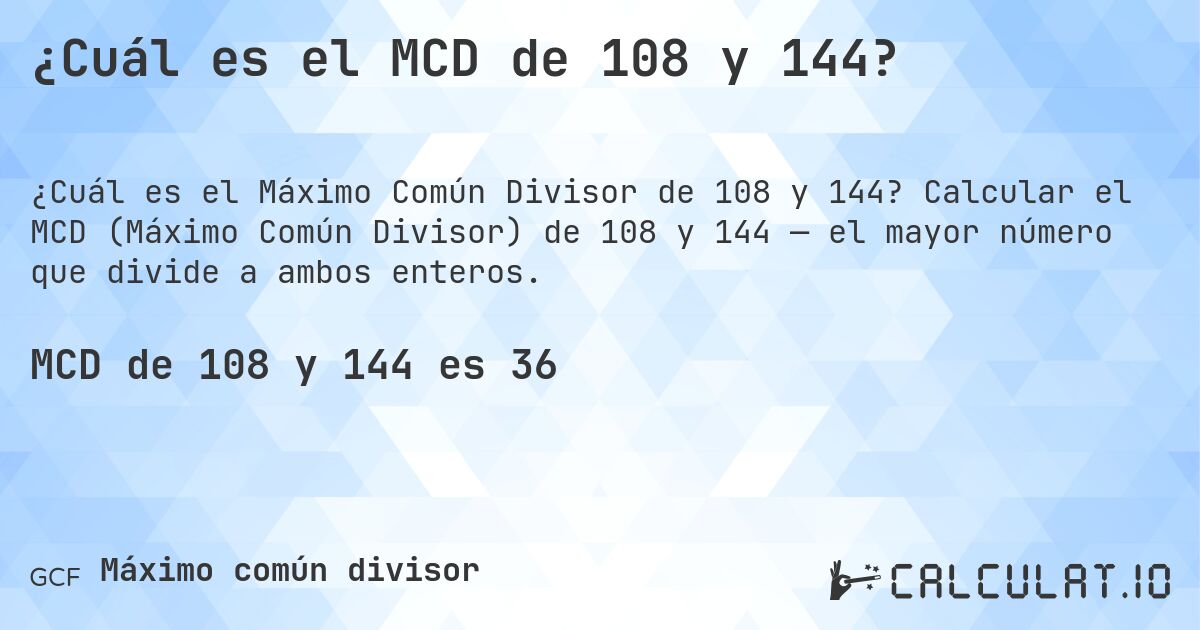 ¿Cuál es el MCD de 108 y 144?. Calcular el MCD (Máximo Común Divisor) de 108 y 144 — el mayor número que divide a ambos enteros.