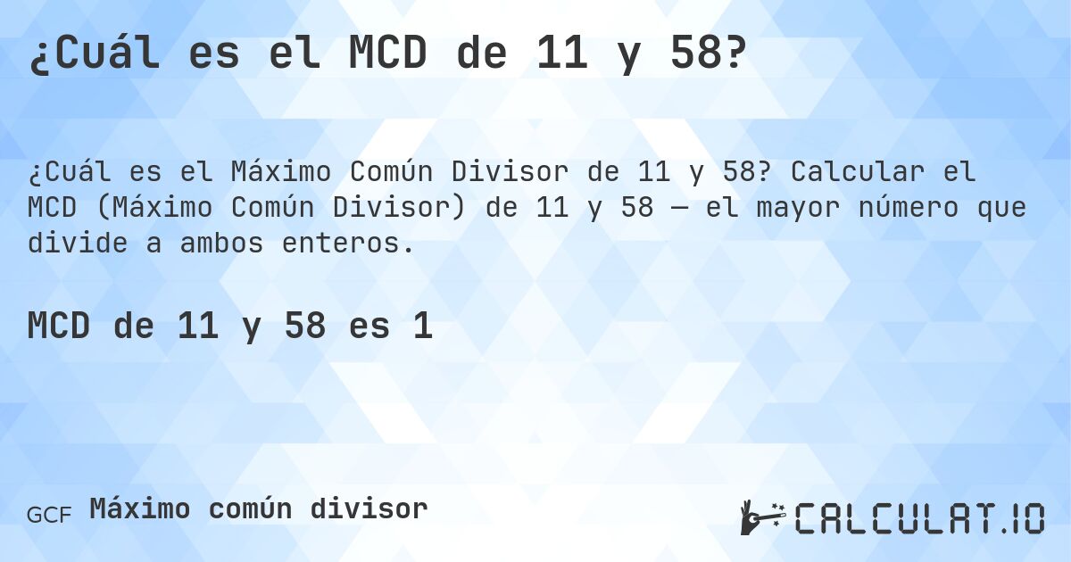 ¿Cuál es el MCD de 11 y 58?. Calcular el MCD (Máximo Común Divisor) de 11 y 58 — el mayor número que divide a ambos enteros.
