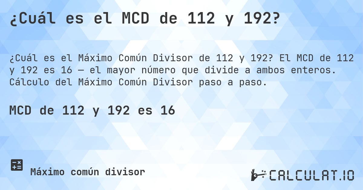 ¿Cuál es el MCD de 112 y 192?. El MCD de 112 y 192 es 16 — el mayor número que divide a ambos enteros. Cálculo del Máximo Común Divisor paso a paso.